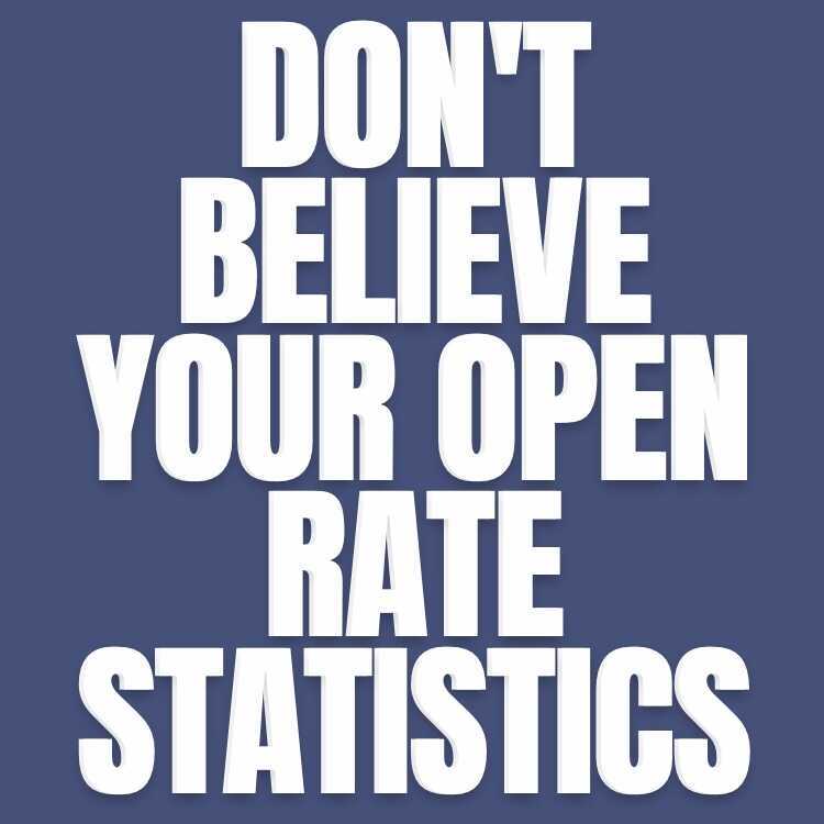 DON'T BELIEVE YOUR OPEN RATE STATISTICS.